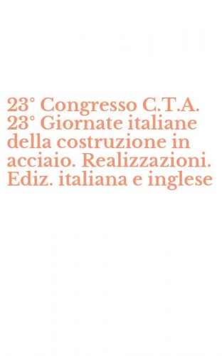 23&deg; Congresso C.T.A. 23&deg; Giornate italiane della costruzione in acciaio. Realizzazioni. Ediz. italiana e inglese