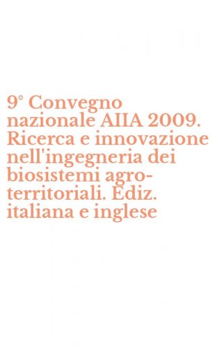 9&deg; Convegno nazionale AIIA 2009. Ricerca e innovazione nell'ingegneria dei biosistemi agro-territoriali. Ediz. italiana e inglese