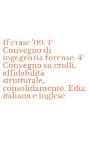 If crasc '09. 1&deg; Convegno di ingegenria forense. 4&deg; Convegno su crolli, affidabilit&agrave; strutturale, consolidamento. Ediz. italiana e inglese