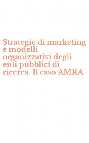 Strategie di marketing e modelli organizzativi degli enti pubblici di ricerca. Il caso AMRA
