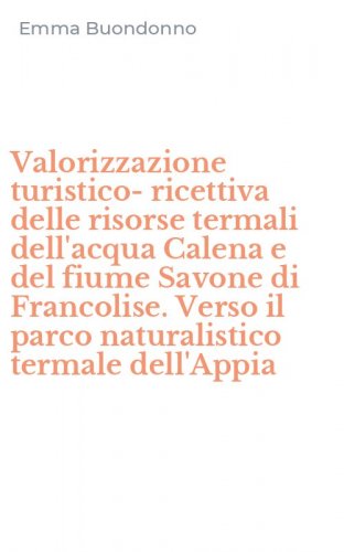 Valorizzazione turistico-ricettiva delle risorse termali dell'acqua Calena e del fiume Savone di Francolise. Verso il parco naturalistico termale dell'Appia