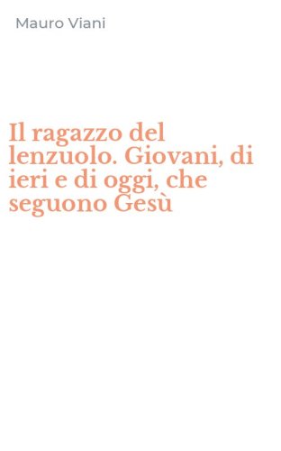 Il ragazzo del lenzuolo. Giovani, di ieri e di oggi, che seguono Ges&ugrave;