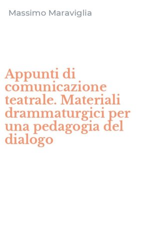 Appunti di comunicazione teatrale. Materiali drammaturgici per una pedagogia del dialogo