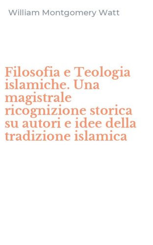 Filosofia e Teologia islamiche. Una magistrale ricognizione storica su autori e idee della tradizione islamica