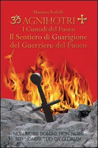Agnihotri. I custodi del fuoco. Il sentiero di guarigione del guerriero del fuoco