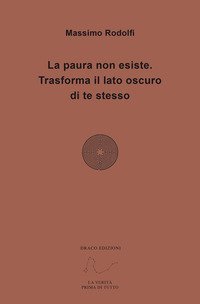 La paura non esiste. Trasforma il lato oscuro di te stesso
