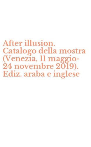 After illusion. Catalogo della mostra (Venezia, 11 maggio-24 novembre 2019). Ediz. araba e inglese