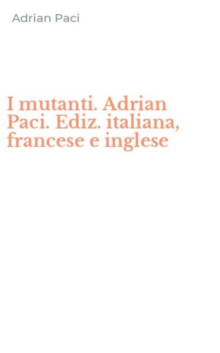 I mutanti. Adrian Paci. Ediz. italiana, francese e inglese