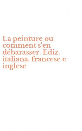La peinture ou comment s'en d&eacute;barasser. Ediz. italiana, francese e inglese