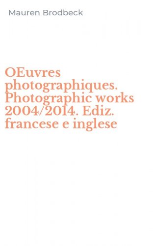 OEuvres photographiques. Photographic works 2004/2014. Ediz. francese e inglese