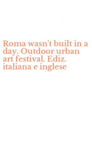 Roma wasn't built in a day. Outdoor urban art festival. Ediz. italiana e inglese