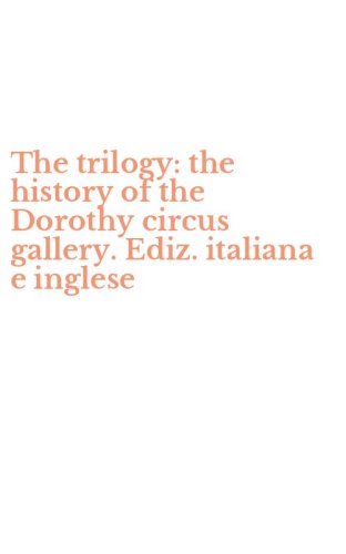 The trilogy: the history of the Dorothy circus gallery. Ediz. italiana e inglese