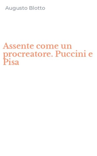 Assente come un procreatore. Puccini e Pisa