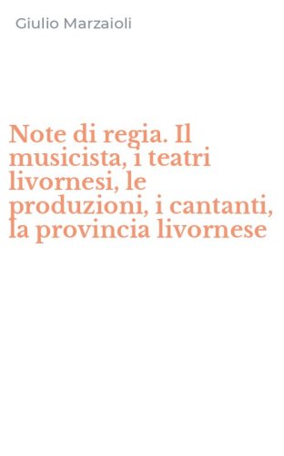 Note di regia. Il musicista, i teatri livornesi, le produzioni, i cantanti, la provincia livornese