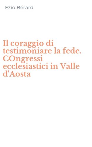 Il coraggio di testimoniare la fede. COngressi ecclesiastici in Valle d'Aosta