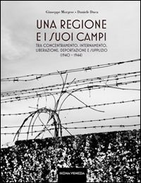 Una regione e i suoi &laquo;campi&raquo;. Tra concentramento, internamento, liberazione, deportazione e supplizio (1940-1944)