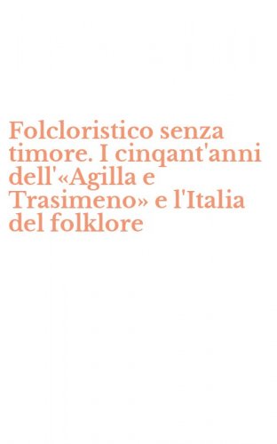 Folcloristico senza timore. I cinqant'anni dell'&laquo;Agilla e Trasimeno&raquo; e l'Italia del folklore