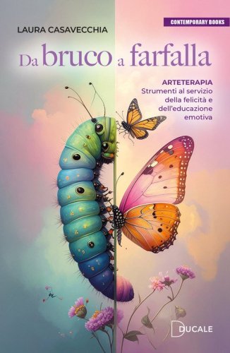 Da bruco a farfalla. Arteterapia. Strumenti al servizio della felicit&agrave; e dell'educazione emotiva