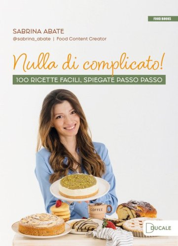 Nulla di complicato! 100 ricette facili, spiegate passo passo