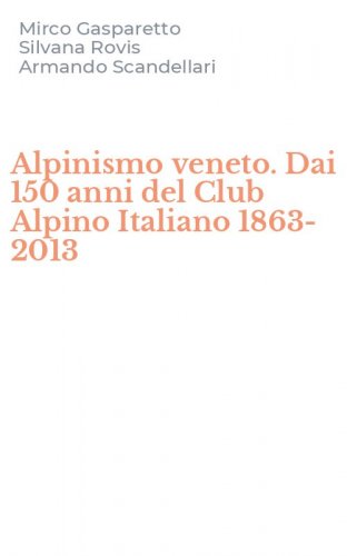 Alpinismo veneto. Dai 150 anni del Club Alpino Italiano 1863-2013