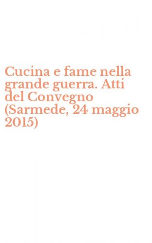 Cucina e fame nella grande guerra. Atti del Convegno (Sarmede, 24 maggio 2015)
