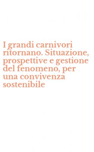 I grandi carnivori ritornano. Situazione, prospettive e gestione del fenomeno, per una convivenza sostenibile