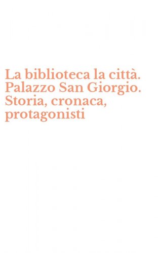 La biblioteca la citt&agrave;. Palazzo San Giorgio. Storia, cronaca, protagonisti