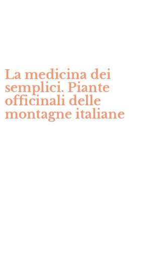 La medicina dei semplici. Piante officinali delle montagne italiane