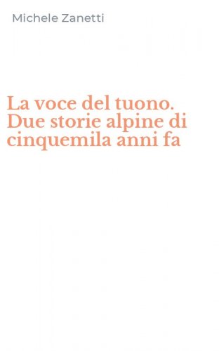 La voce del tuono. Due storie alpine di cinquemila anni fa