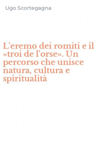 L'eremo dei romiti e il &laquo;troi de l'orse&raquo;. Un percorso che unisce natura, cultura e spiritualit&agrave;
