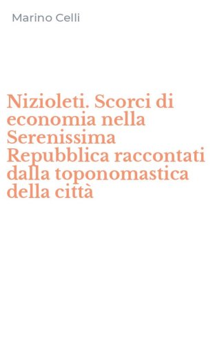 Nizioleti. Scorci di economia nella Serenissima Repubblica raccontati dalla toponomastica della citt&agrave;