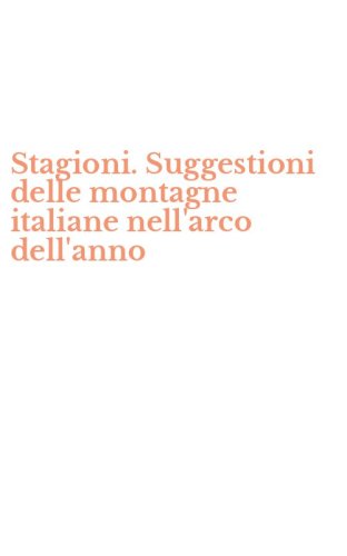 Stagioni. Suggestioni delle montagne italiane nell'arco dell'anno
