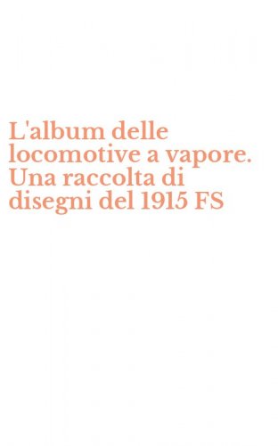 L'album delle locomotive a vapore. Una raccolta di disegni del 1915 FS