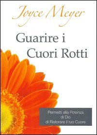 Guarire i cuori rotti. Permetti alla potenza di Dio di ristorare il tuo cuore