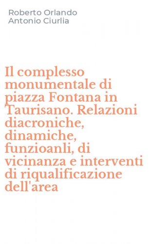 Il complesso monumentale di piazza Fontana in Taurisano. Relazioni diacroniche, dinamiche, funzioanli, di vicinanza e interventi di riqualificazione dell'area - DINAMICHE, FUNZIOANLI, DI VICINANZA E INTERVENTI DI RIQUALIFICAZIONE DELL'AREA (IL)