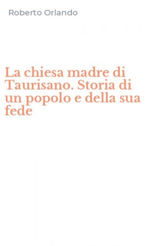 La chiesa madre di Taurisano. Storia di un popolo e della sua fede