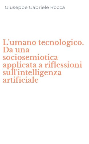 L'umano tecnologico. Da una sociosemiotica applicata a riflessioni sull'intelligenza artificiale