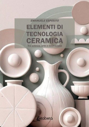 Elementi di tecnologia ceramica. Tra scienza, arte e innovazione