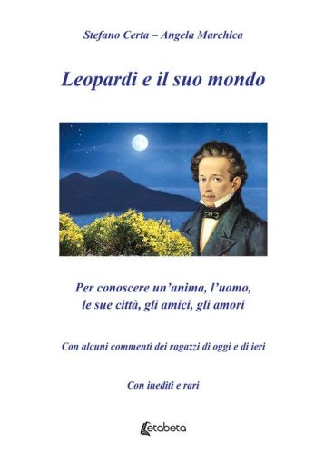 Leopardi e il suo mondo. Per conoscere un'anima, l'uomo, le sue citt&agrave;, gli amici, gli amori