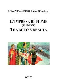L'impresa di Fiume (1919-1920). Tra mito e realt&agrave;