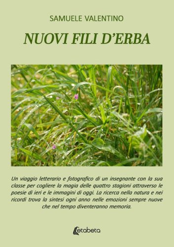 Nuovi fili d'erba. Un viaggio letterario e fotografico di un insegnante con la sua classe per cogliere la magia delle quattro stagioni attraverso le poesie di ieri e le immagini di oggi. La ricerca nella natura e nei ricordi trova la sintesi ogni anno nel