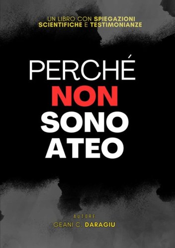 Perch&eacute; non sono ateo. Un libro con spiegazioni scientifiche e testimonianze