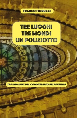 Tre luoghi, tre mondi, un poliziotto. Tre indagini del commissario Belpensiero