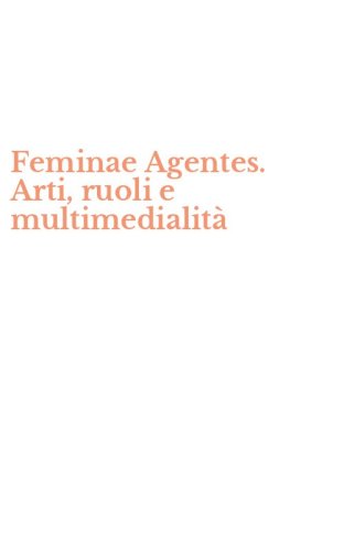 Feminae Agentes. Arti, ruoli e multimedialit&agrave;