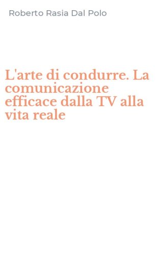L'arte di condurre. La comunicazione efficace dalla TV alla vita reale