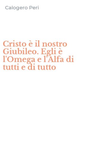 Cristo &egrave; il nostro Giubileo. Egli &egrave; l'Omega e l'Alfa di tutti e di tutto