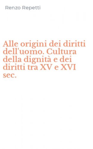 Alle origini dei diritti dell'uomo. Cultura della dignit&agrave; e dei diritti tra XV e XVI sec.