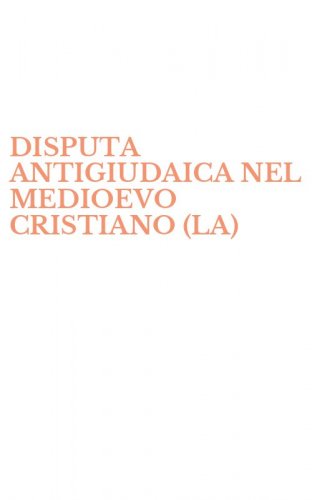 DISPUTA ANTIGIUDAICA NEL MEDIOEVO CRISTIANO (LA)