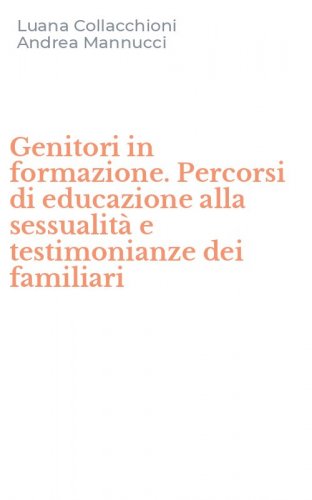 Genitori in formazione. Percorsi di educazione alla sessualit&agrave; e testimonianze dei familiari