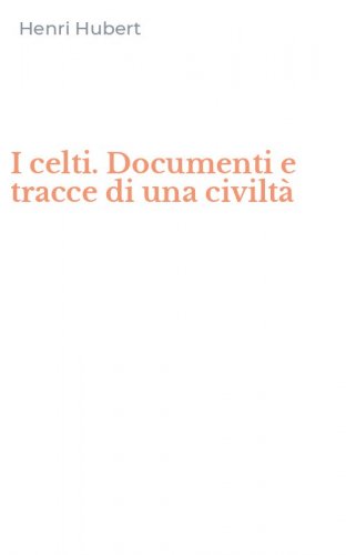 I celti. Documenti e tracce di una civilt&agrave;